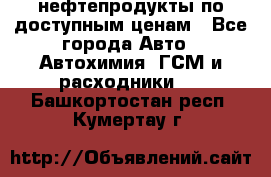 нефтепродукты по доступным ценам - Все города Авто » Автохимия, ГСМ и расходники   . Башкортостан респ.,Кумертау г.